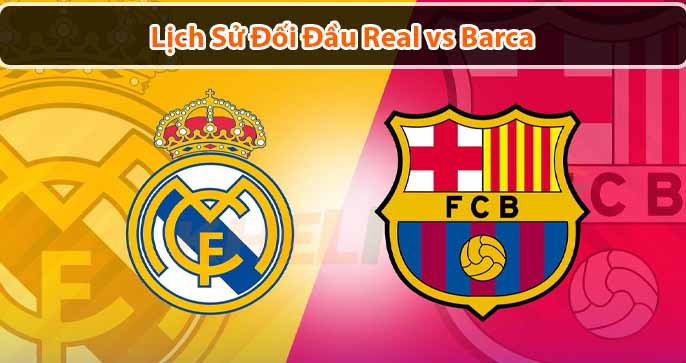 [Cập Nhật] Lịch sử đối đầu Real vs Barca