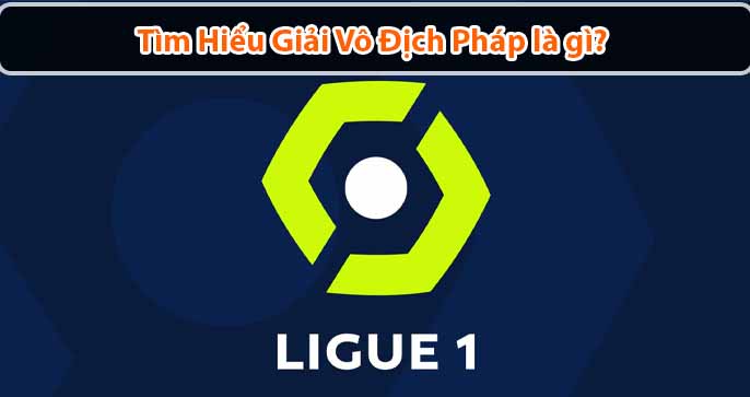 Giải vô địch Pháp là gì? Lịch sử hình thành Ligue 1 ra sao?