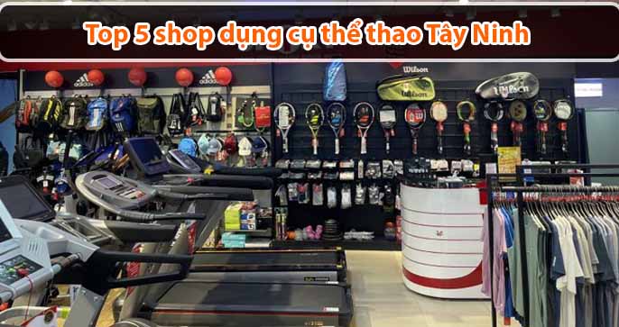 Top 5 shop dụng cụ thể thao Tây Ninh chất lượng