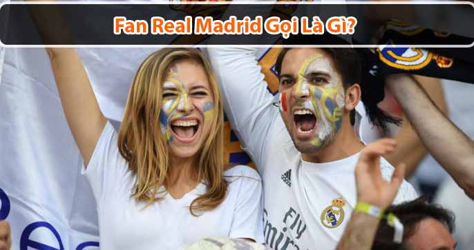 Fan Real Madrid gọi là gì? Và tại sao họ cuồng nhiệt như ngày nay?