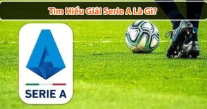 Giải Serie A là gì? Thông tin hoạt động và bảng xếp hạng Serie A