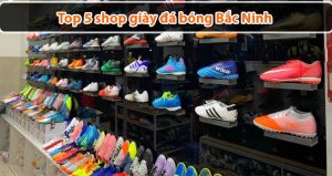 Top 5 shop giày đá bóng Bắc Ninh