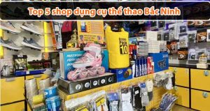 Top 5 shop dụng cụ thể thao Bắc Ninh uy tín, chất lượng