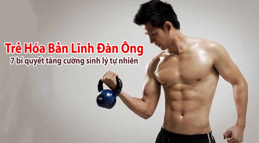 Trẻ hóa bản lĩnh đàn ông: 7 bí quyết tăng cường sinh lý tự nhiên

