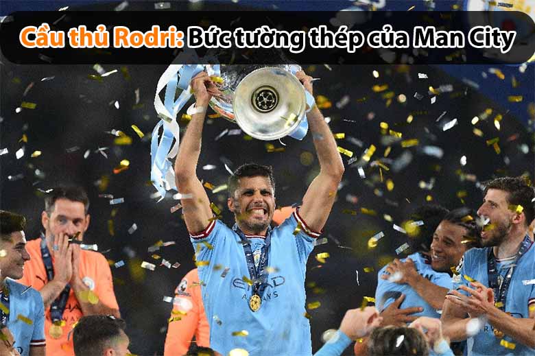 Cầu thủ Rodri: Bức tường thép của Man City 