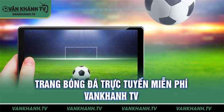 Vankhanh TV – Kênh Trực Tiếp Bóng Đá Chất Lượng Cao Miễn Phí