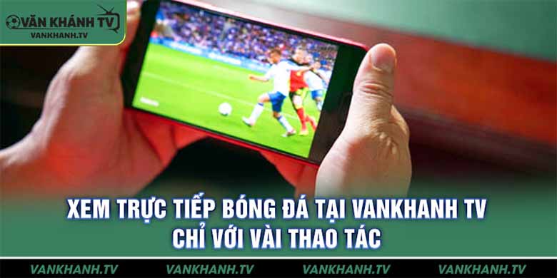 Vankhanh TV – Kênh Trực Tiếp Bóng Đá Chất Lượng Cao Miễn Phí
