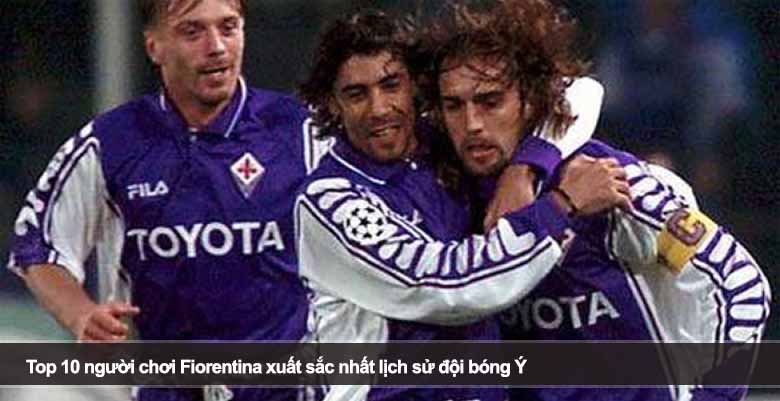 Top 10 người chơi Fiorentina xuất sắc nhất lịch sử đội bóng Ý