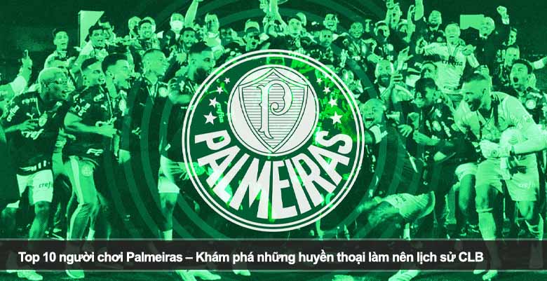 Top 10 người chơi Palmeiras – Khám phá những huyền thoại làm nên lịch sử CLB